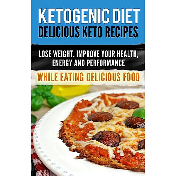 Ketogenic Diet: Delicious Keto Recipes, Lose Weight, Improve Your Health, Energy and Performance  While Eating Delicious Food., ProjectHealth101