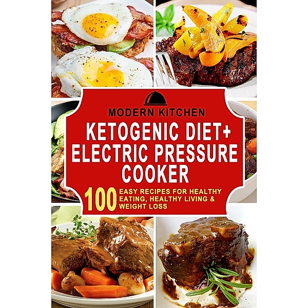 Ketogenic Diet + Electric Pressure Cooker: 100 Easy Recipes for Healthy Eating, Healthy Living, & Weight Loss, Modern Kitchen