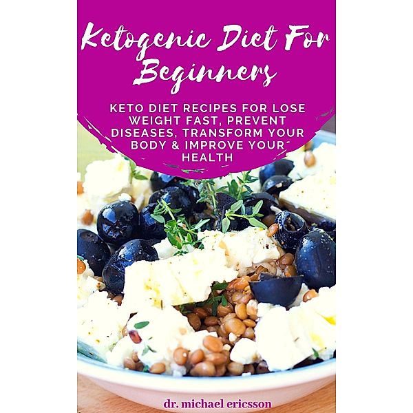 Ketogenic Diet For Beginners: Keto Diet Recipes For Lose Weight Fast, Prevent Diseases, Transform Your Body & Improve Your Health, Michael Ericsson