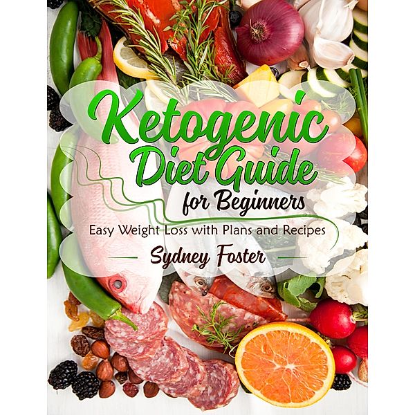 Ketogenic Diet Guide for Beginners: Easy Weight Loss with Plans and Recipes (Keto Cookbook, Complete Lifestyle Plan) / Keto Diet Coach, Sydney Foster