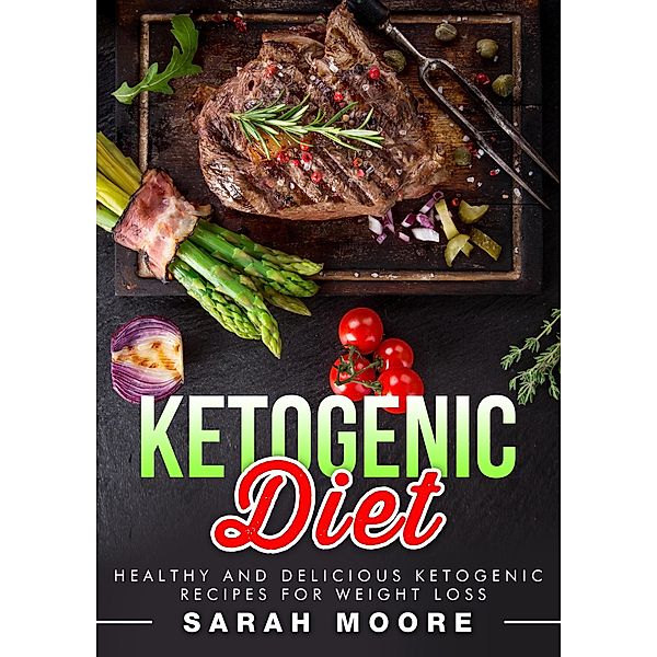 Ketogenic Diet: Healthy and Delicious Ketogenic Recipes for Weight Loss, Sarah Moore