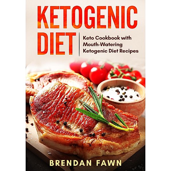 Ketogenic Diet, Keto Cookbook with Mouth-Watering Ketogenic Diet Recipes (Healthy Keto, #1) / Healthy Keto, Brendan Fawn