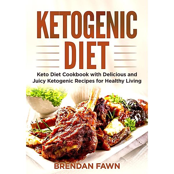 Ketogenic Diet, Keto Diet Cookbook with Delicious and Juicy Ketogenic Recipes for Healthy Living (Healthy Keto, #5) / Healthy Keto, Brendan Fawn