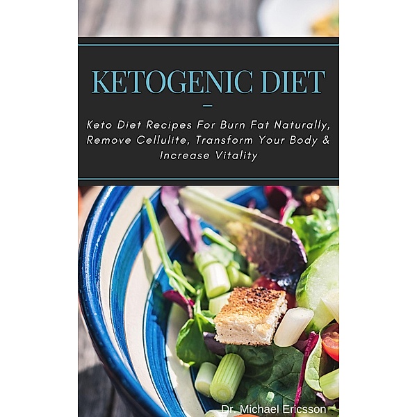 Ketogenic Diet: Keto Diet Recipes For Burn Fat Naturally, Remove Cellulite, Transform Your Body & Increase Vitality, Michael Ericsson