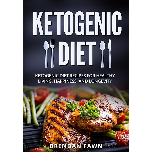 Ketogenic Diet, Ketogenic Diet Recipes for Healthy Living, Happiness and Longevity (Healthy Keto, #7) / Healthy Keto, Brendan Fawn