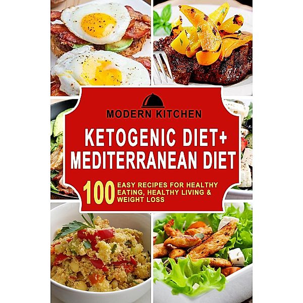 Ketogenic Diet + Mediterranean Diet: 100 Easy Recipes for Healthy Eating, Healthy Living & Weight Loss, Modern Kitchen