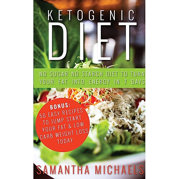 Ketogenic Diet : No Sugar No Starch Diet To Turn Your Fat Into Energy In 7 Days (Bonus : 50 Easy Recipes To Jump Start Your Fat & Low Carb Weight Loss Today) / Weight A Bit, Samantha Michaels