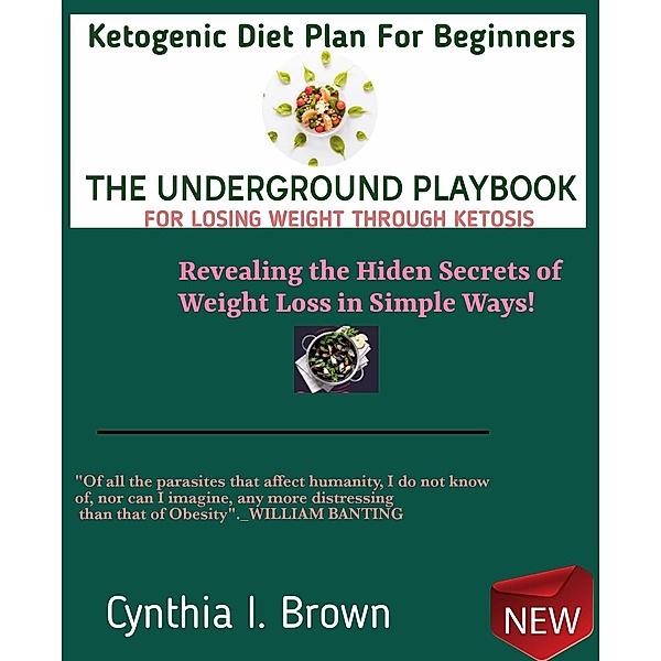 Ketogenic Diet Plan For Beginners-The Underground Playbook for Losing Weight Through Ketosis, Cynthia Brown