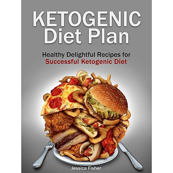 Ketogenic Diet Plan: Healthy Delightful Recipes for Successful Ketogenic Diet, Jessica Fisher