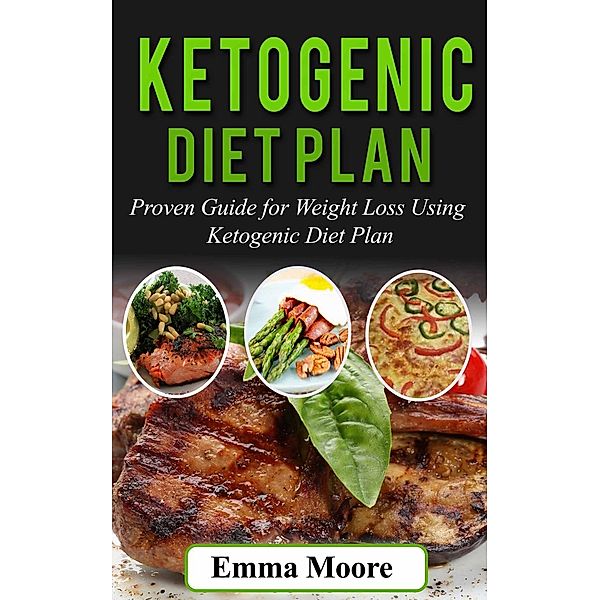Ketogenic Diet Plan: Proven Guide for Weight Loss Using Ketogenic Diet Plan, Emma Moore