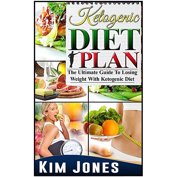 Ketogenic Diet Plan: The Ultimate Guide To Losing Weight With Ketogenic Diet, Kim Jones