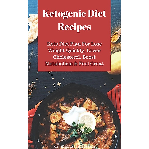 Ketogenic Diet Recipes: Keto Diet Plan For Lose Weight Quickly, Lower Cholesterol, Boost Metabolism & Feel Great, Michael Ericsson