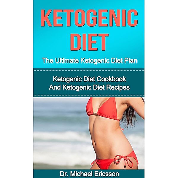 Ketogenic Diet: The Ultimate Ketogenic Diet Plan: Ketogenic Diet Cookbook And Ketogenic Diet Recipes, Michael Ericsson