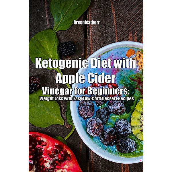 Ketogenic Diet with Apple Cider Vinegar for Beginners: Weight Loss with Easy Low-Carb Dessert Recipes, Green Leatherr