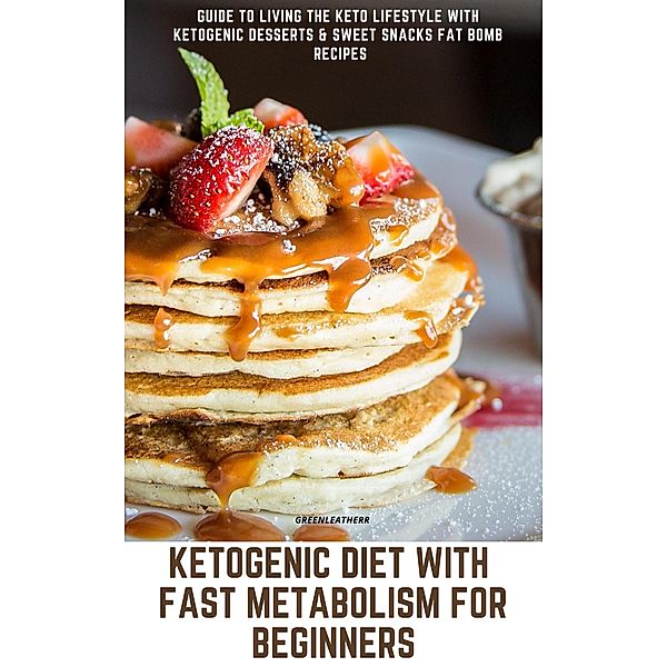 Ketogenic Diet With Fast Metabolism For Beginners  Guide To Living The Keto Lifestyle With Ketogenic Desserts & Sweet Snacks Fat Bomb Recipes, Green Leatherr