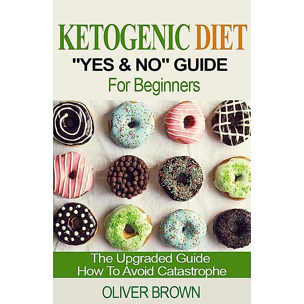 Ketogenic Diet Yes & No Guide For Beginners, Oliver Brown