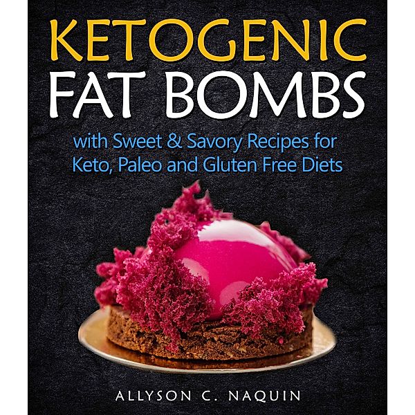 Ketogenic Fat Bombs: With Sweet and Savory Recipes for Keto, Paleo & Gluten Free Diets, Allyson C. Naquin