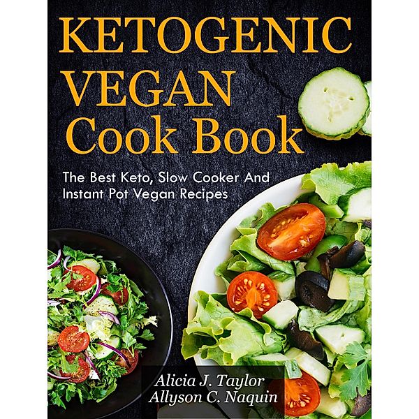 Ketogenic Vegan Cookbook: The Best Keto, Slow Cooker and Instant Pot Vegan Recipes, Alica J. Taylor, Allyson C. Naquin