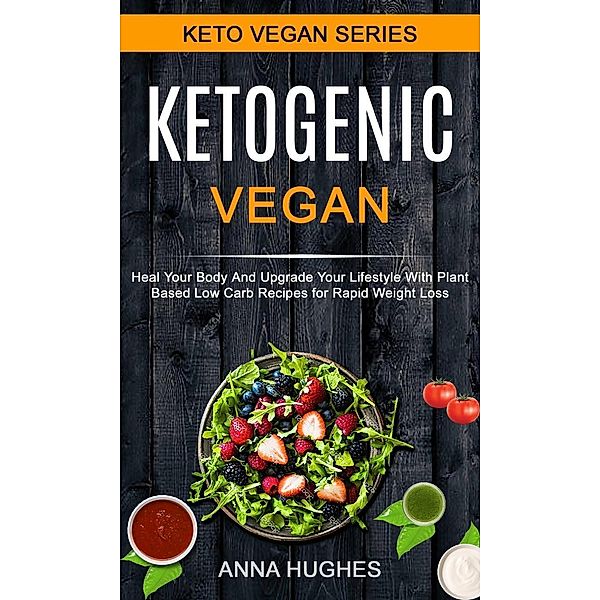 Ketogenic Vegan: Heal Your Body And Upgrade Your Lifestyle With Planet Based Low Carb Recipes For Rapid Weight Loss, Anna Hughes