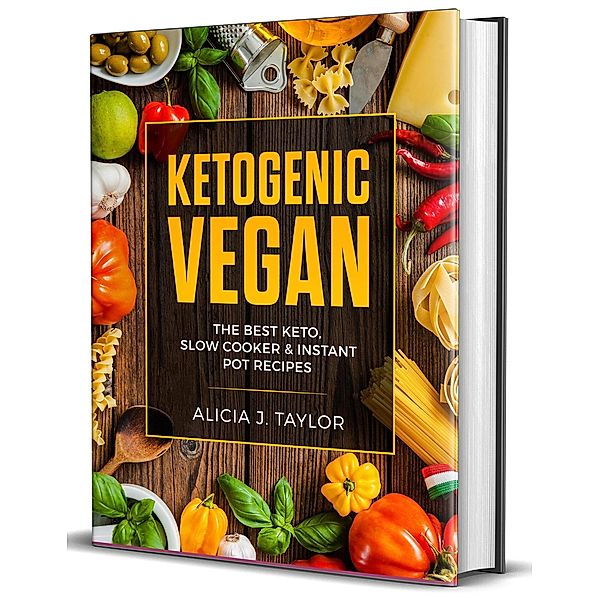 Ketogenic Vegan: the Best Keto Slow Cooker and Instant Pot Recipes, Alica J. Taylor