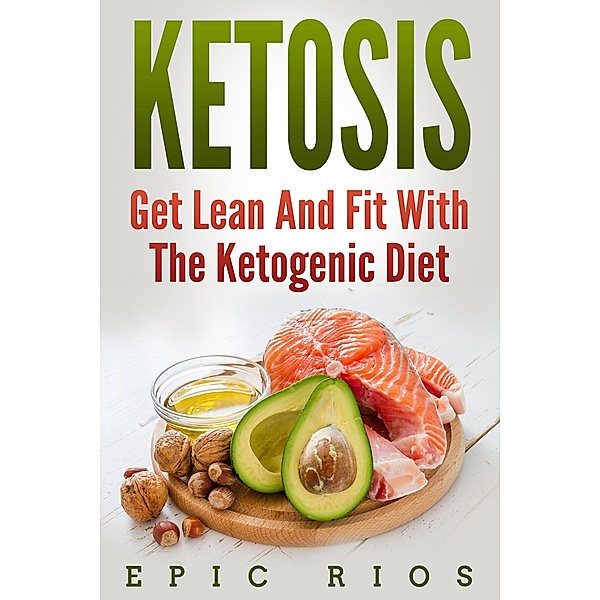 Ketosis: Get Lean And Fit With The Ketogenic Diet, Epic Rios
