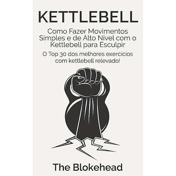 Kettlebell: Como Fazer Movimentos Simples e de Alto Nível com o Kettlebell para Esculpir, The Blokehead