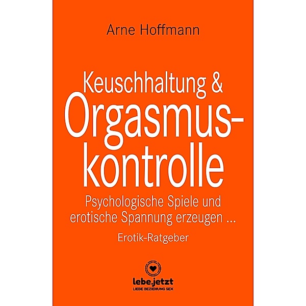 Keuschhaltung und Orgasmuskontrolle | Erotischer Ratgeber / lebe.jetzt Ratgeber, Arne Hoffmann