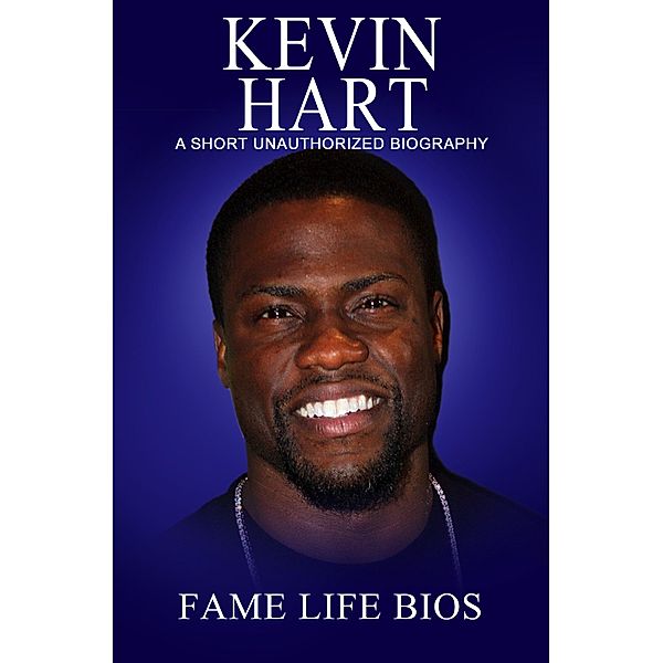 Kevin Hart A Short Unauthorized Biography, Fame Life Bios
