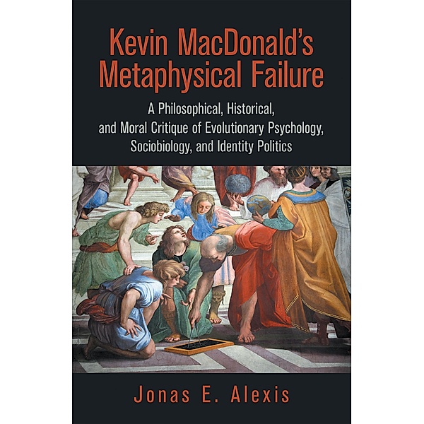 Kevin Macdonald's Metaphysical Failure: a Philosophical, Historical, and Moral Critique of Evolutionary Psychology, Sociobiology, and Identity Politics, Jonas E. Alexis
