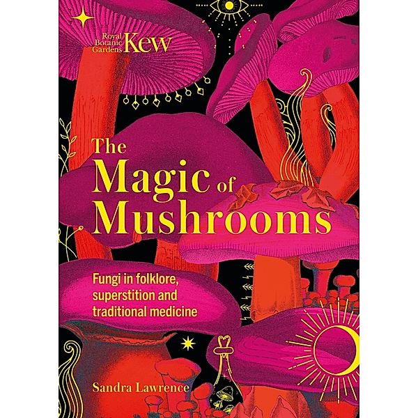 Kew - The Magic of Mushrooms, Sandra Lawrence, Royal Botanic Gardens Kew