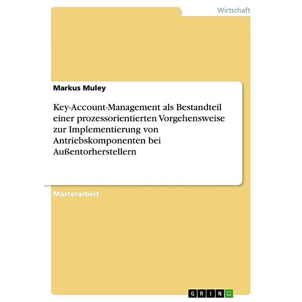 Key-Account-Management als Bestandteil einer prozessorientierten Vorgehensweise zur Implementierung von Antriebskomponenten bei Aussentorherstellern, Markus Muley