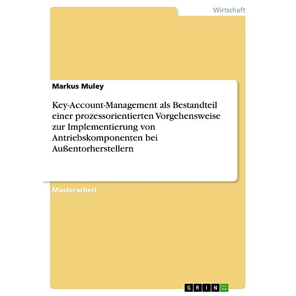 Key-Account-Management als Bestandteil einer prozessorientierten Vorgehensweise zur Implementierung von Antriebskomponenten bei Außentorherstellern, Markus Muley