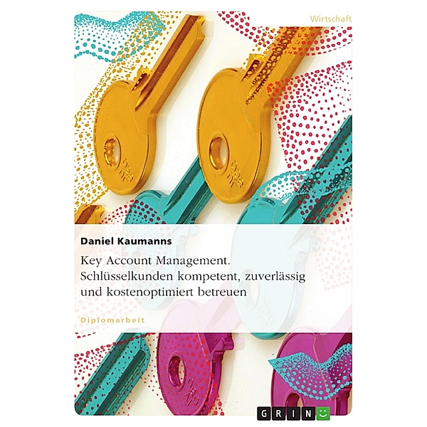 Key Account Management. Schlüsselkunden kompetent, zuverlässig und kostenoptimiert  betreuen, Daniel Kaumanns