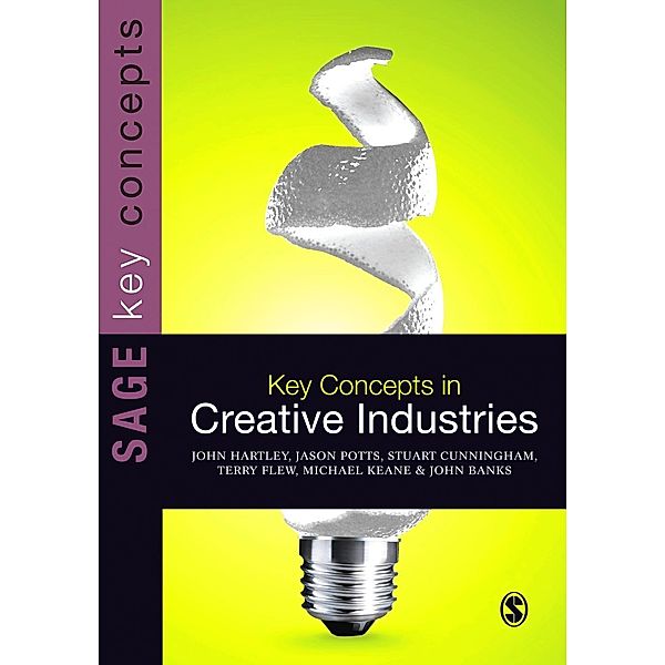 Key Concepts in Creative Industries / SAGE Key Concepts series, John Hartley, Jason Potts, Stuart Cunningham, Terry Flew, Michael Keane, John Banks