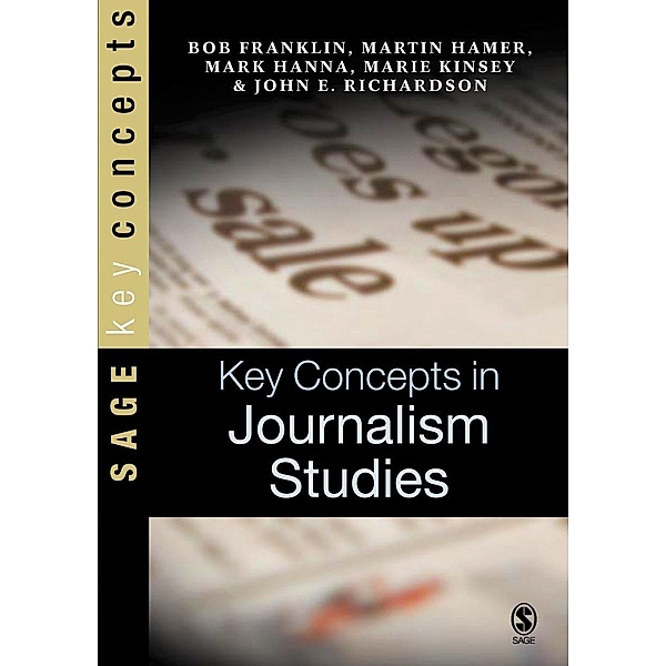 Key Concepts in Journalism Studies / SAGE Key Concepts series, Bob Franklin, Martin Hamer, Mark Hanna, Marie Kinsey, John E Richardson