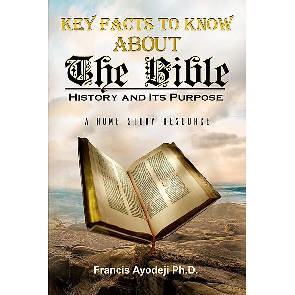 Key Facts About  The Bible: The History & Its Purpose, Francis Ayodeji
