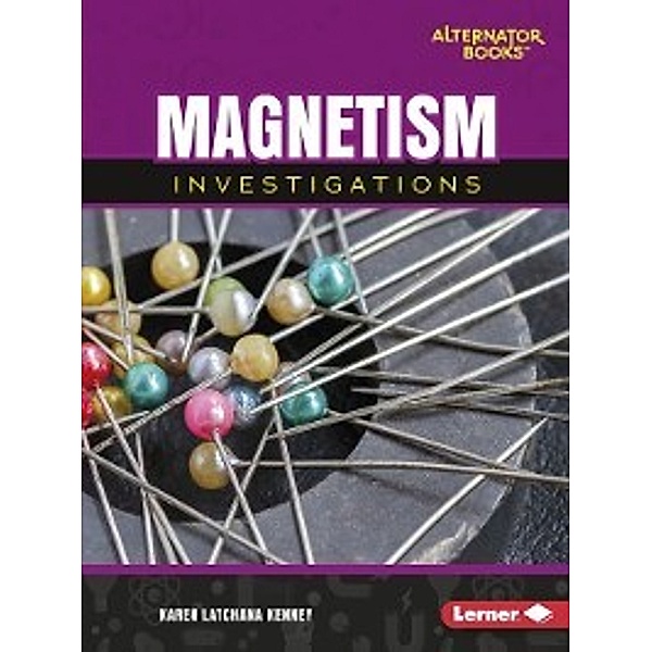 Key Questions in Physical Science (Alternator Books &#174; ): Magnetism Investigations, Karen Latchana Kenney