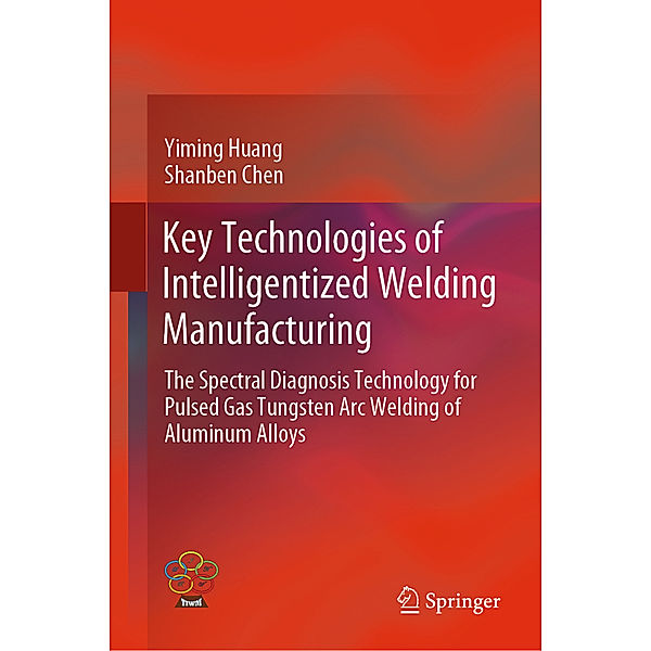 Key Technologies of Intelligentized Welding Manufacturing, Yiming Huang, Shan-Ben Chen