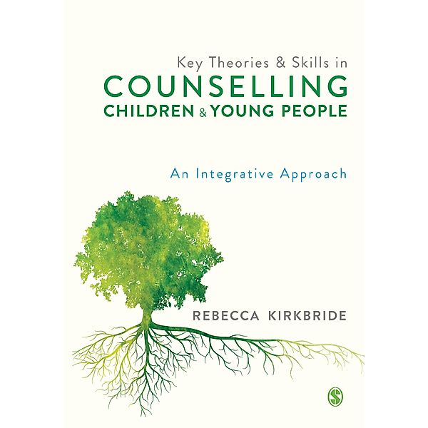 Key Theories and Skills in Counselling Children and Young People / SAGE Publications Ltd, Rebecca Kirkbride