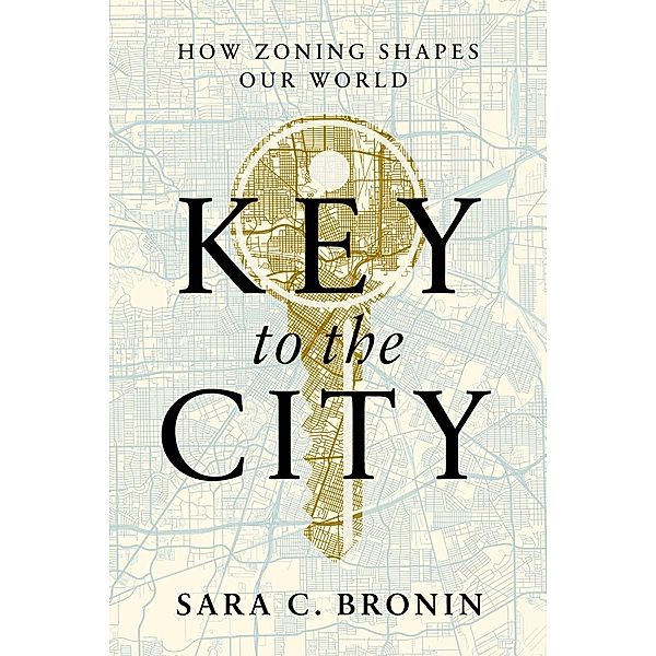 Key to the City: How Zoning Shapes Our World, Sara C. Bronin