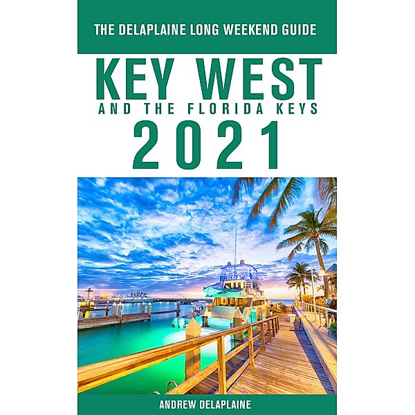 Key West & The Florida Keys - The Delaplaine 2021 Long Weekend Guide, Andrew Delaplaine