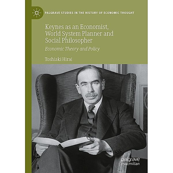 Keynes as an Economist, World System Planner and Social Philosopher / Palgrave Studies in the History of Economic Thought, Toshiaki Hirai