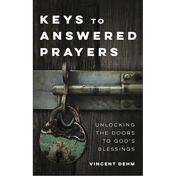 Keys to Answered Prayers / Vincent Dehm, Vincent Dehm