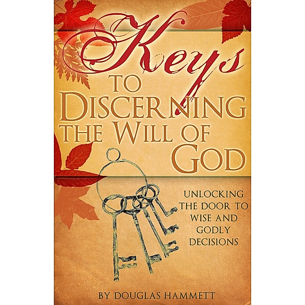 Keys to Discerning the Will of God: Unlocking the Door to Wise and Godly Decisions, Douglas Hammett