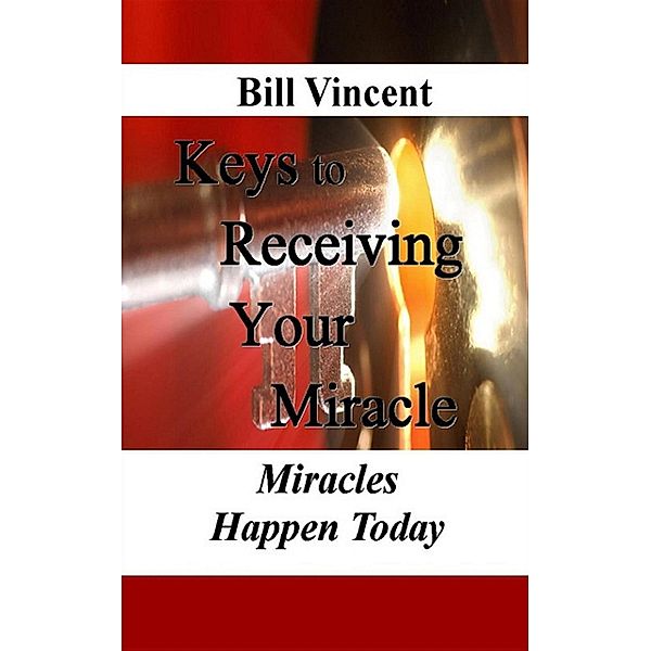 Keys to Receiving Your Miracle, Bill Vincent