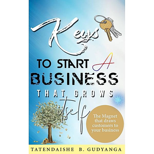 Keys To Start A Business That Grows Itself, Tatendaishe B. Gudyanga