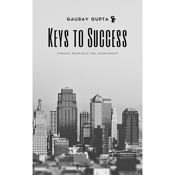 Keys to Success: Timeless Principles for Achievement, Gaurav Gupta