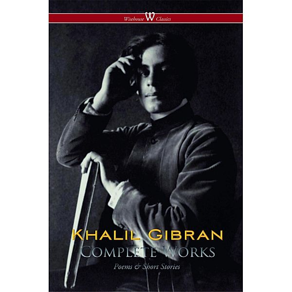 Khalil Gibran: Complete Works (Wisehouse Classics) / Wisehouse Classics, Khalil Gibran