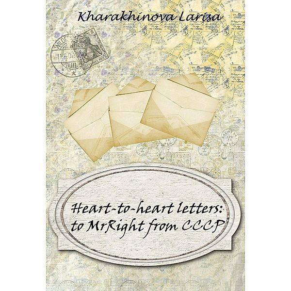 Kharakhinova, L: Heart-to-heart letters to MrRight from CCCP, Larisa Kharakhinova