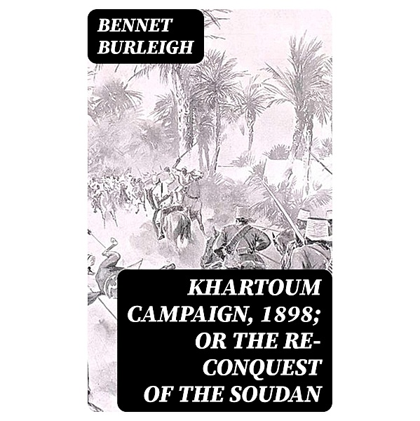 Khartoum Campaign, 1898; or the Re-Conquest of the Soudan, Bennet Burleigh